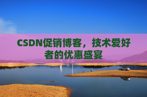 CSDN促销博客，技术爱好者的优惠盛宴